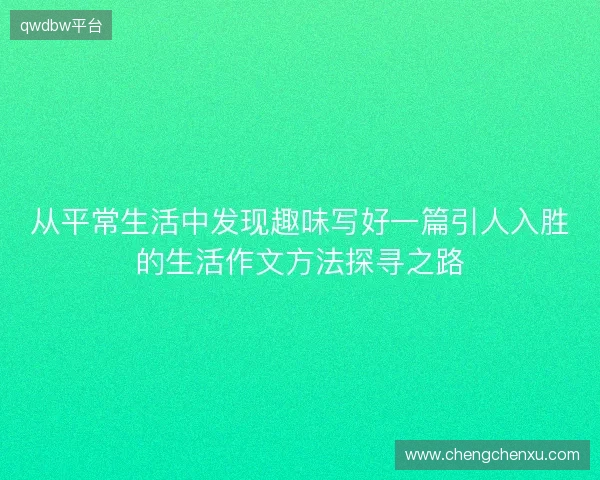 从平常生活中发现趣味写好一篇引人入胜的生活作文方法探寻之路