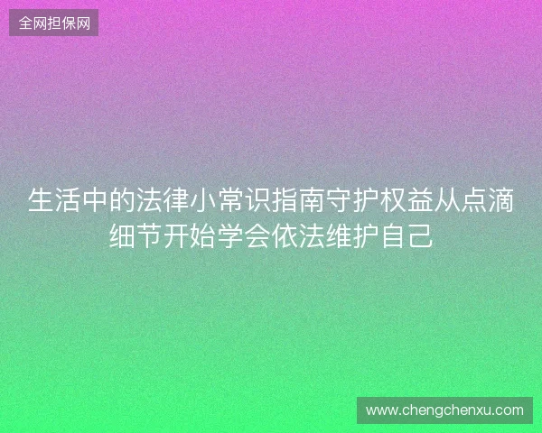 生活中的法律小常识指南守护权益从点滴细节开始学会依法维护自己